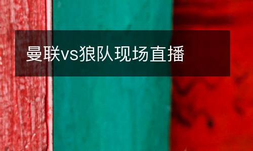 曼聯(lián)vs狼隊(duì)現(xiàn)場直播