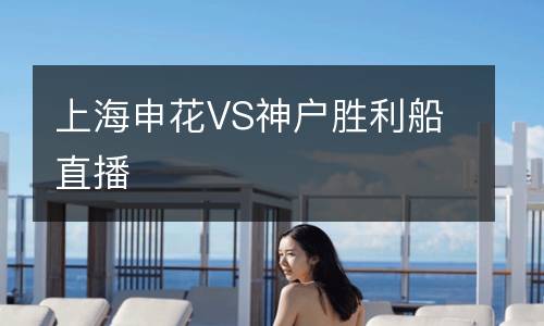 上海申花VS神戶勝利船直播