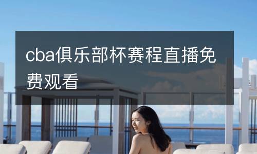 cba俱樂部杯賽程直播免費觀看