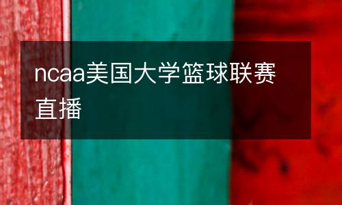 ncaa美國(guó)大學(xué)籃球聯(lián)賽直播