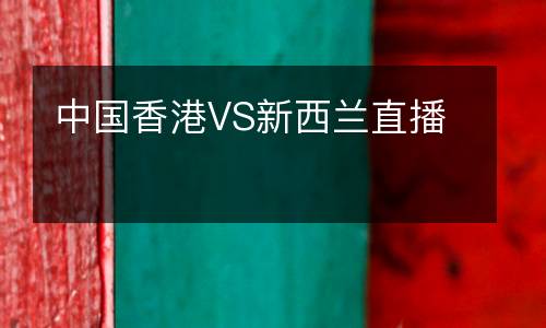 中國(guó)香港VS新西蘭直播