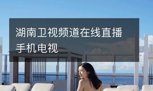湖南衛(wèi)視頻道在線直播手機(jī)電視
