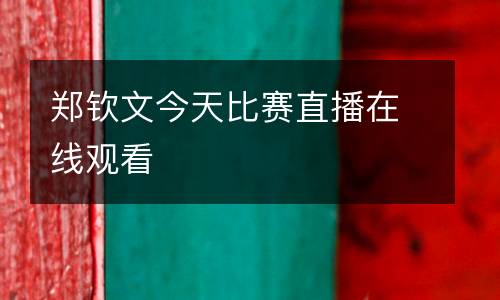 鄭欽文今天比賽直播在線觀看