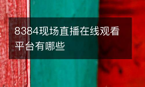 8384現(xiàn)場(chǎng)直播在線觀看平臺(tái)有哪些