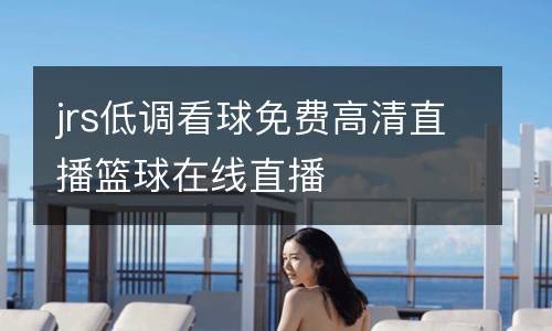 jrs低調(diào)看球免費(fèi)高清直播籃球在線直播