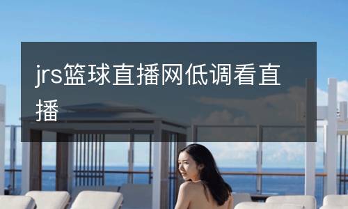jrs籃球直播網(wǎng)低調(diào)看直播
