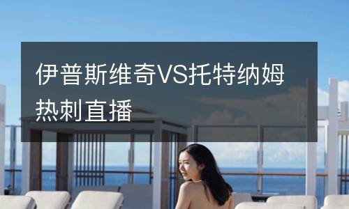 伊普斯維奇VS托特納姆熱刺直播