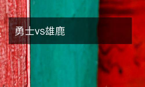 勇士vs雄鹿