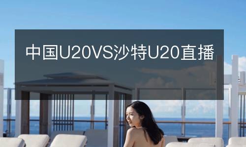 中國U20VS沙特U20直播