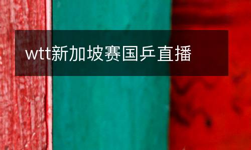 wtt新加坡賽國(guó)乒直播